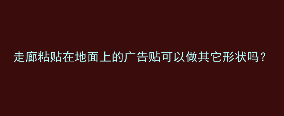 走廊粘贴在地面上的广告贴可以做其它形状吗？