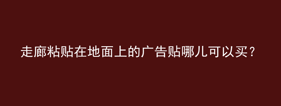 走廊粘贴在地面上的广告贴哪儿可以买？