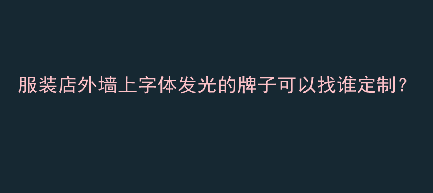 服装店外墙上字体发光的牌子可以找谁定制？