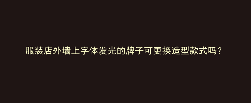 服装店外墙上字体发光的牌子可更换造型款式吗？