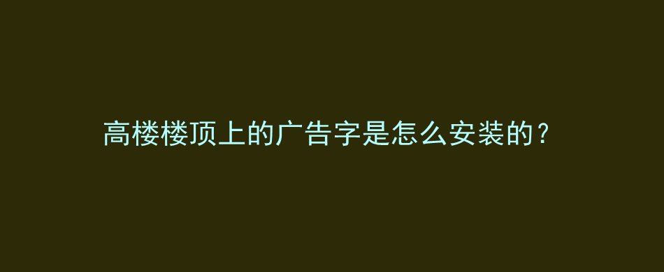 高楼楼顶上的广告字是怎么安装的？