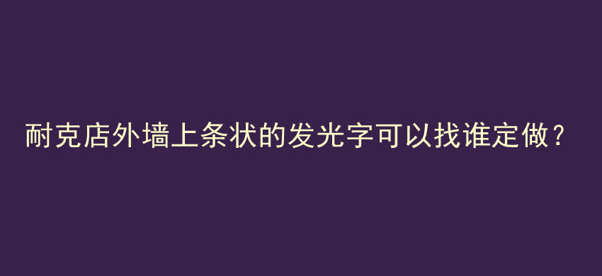 耐克店外墙上条状的发光字可以找谁定做？