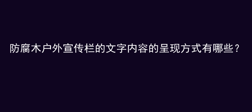 防腐木户外宣传栏的文字内容的呈现方式有哪些？