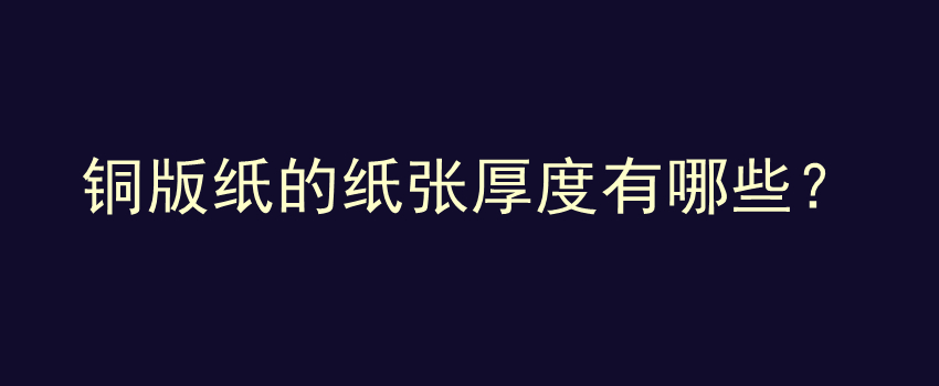 铜版纸的纸张厚度有哪些？