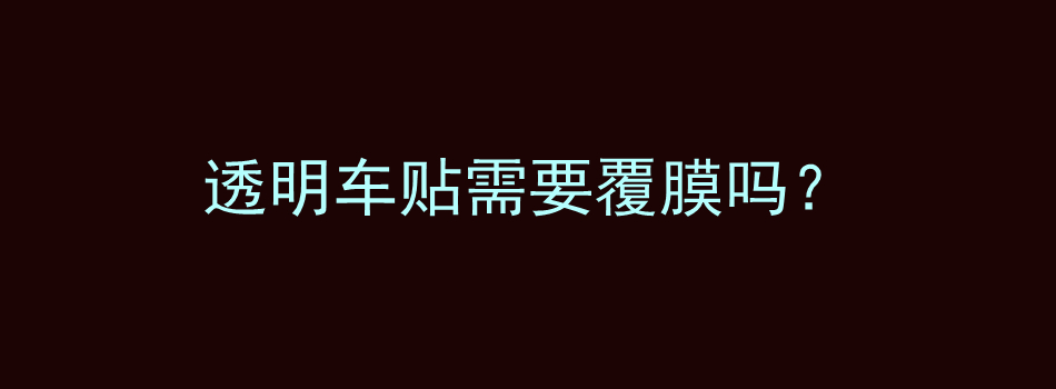 透明车贴需要覆膜吗？