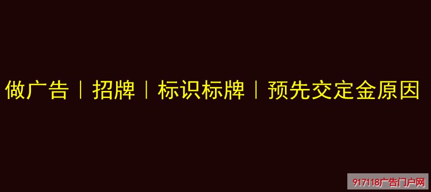 做广告,招牌,标识标牌,预先交定金原因