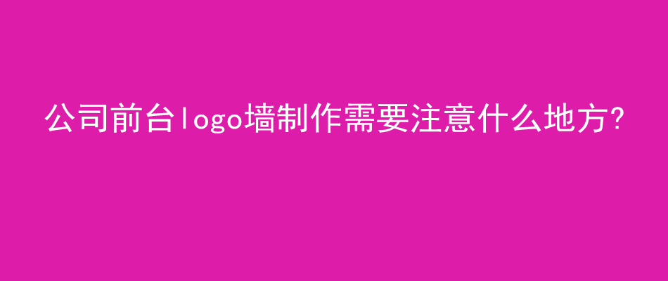 公司前台logo墙,制作注意,文化墙,企业文化墙,