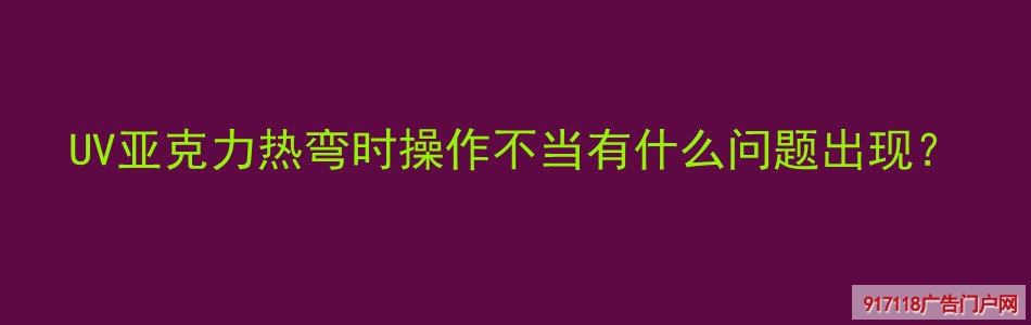 UV亚克力,热弯,操作不当,问题,UV喷印,