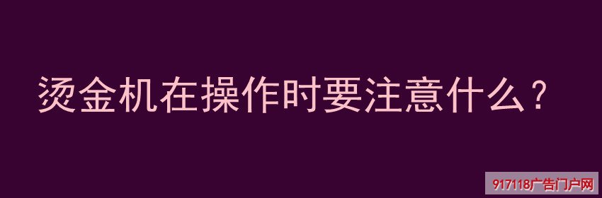 烫金机,操作时,注意,印刷,丝印,