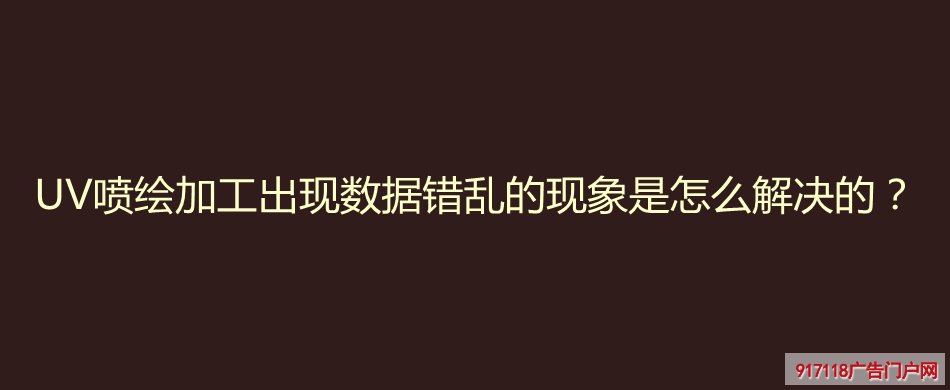 UV喷绘,加工,数据,错乱,解决,UV喷印