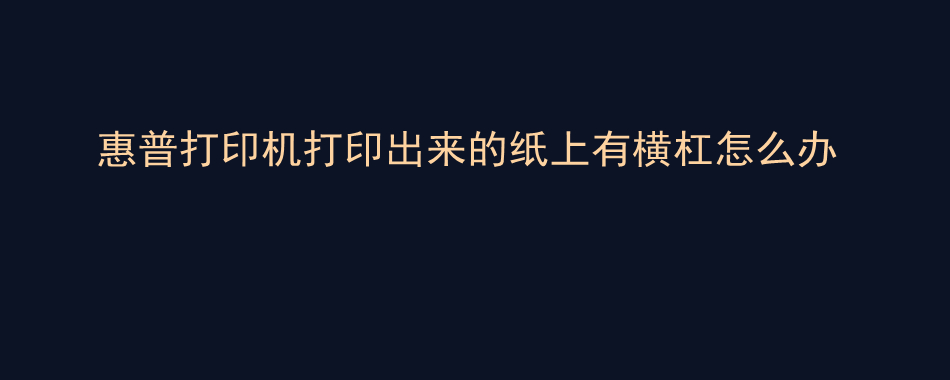 惠普打印机打印出来的纸上有横杠怎么办