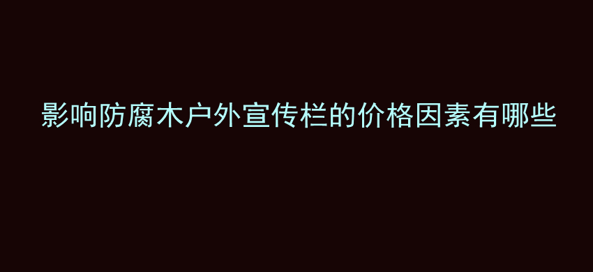 影响防腐木户外宣传栏的价格因素有哪些