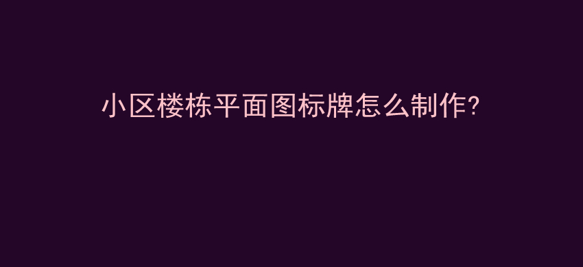 小区楼栋平面图标牌怎么制作?