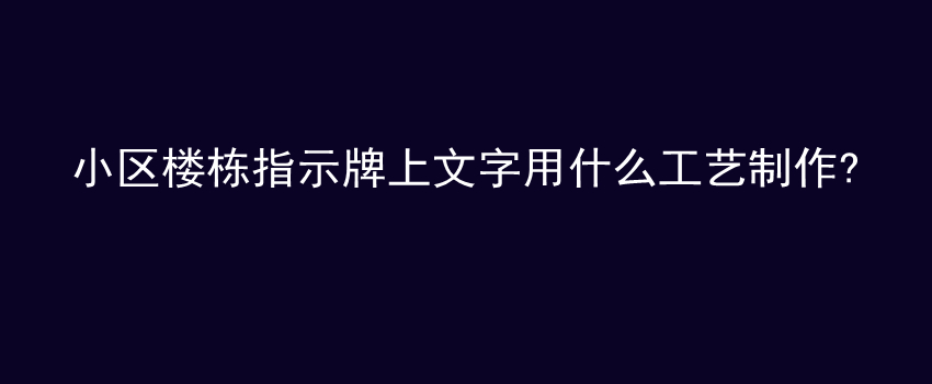 小区楼栋指示牌上文字用什么工艺制作?